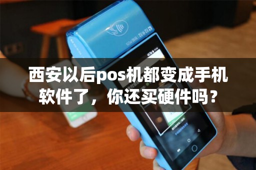 西安以后pos机都变成手机软件了，你还买硬件吗？