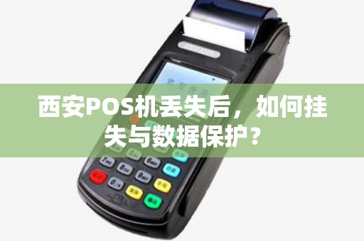 西安POS机丢失后,如何挂失与数据保护? 西安POS机丢失后,如何挂失与数据保护?