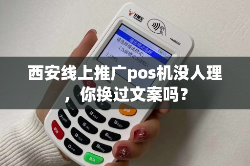 西安线上推广pos机没人理，你换过文案吗？