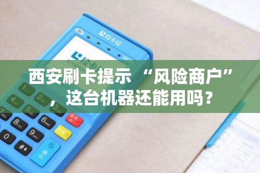 西安刷卡提示 “风险商户”,这台机器还能用吗? 西安刷卡提示 “风险商户”,这台机器还能用吗?