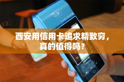 西安用信用卡追求精致穷,真的值得吗? 西安用信用卡追求精致穷,真的值得吗?