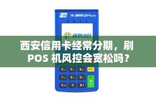 西安信用卡经常分期,刷 POS 机风控会宽松吗? 西安信用卡经常分期,刷 POS 机风控会宽松吗?