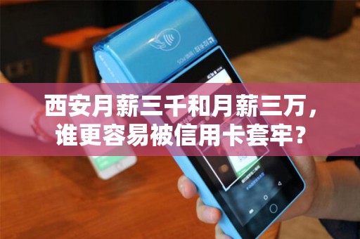 西安月薪三千和月薪三万,谁更容易被信用卡套牢? 西安月薪三千和月薪三万,谁更容易被信用卡套牢?
