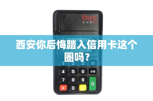 西安你后悔踏入信用卡这个圈吗? 西安你后悔踏入信用卡这个圈吗?