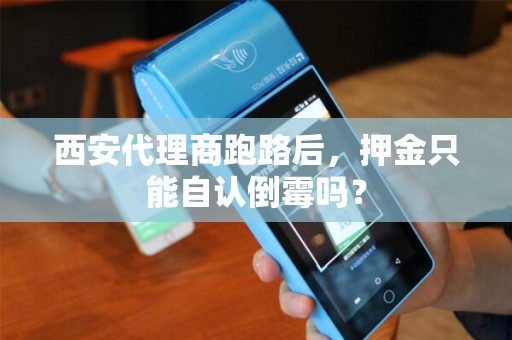 西安代理商跑路后,押金只能自认倒霉吗? 西安代理商跑路后,押金只能自认倒霉吗?