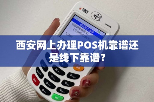 西安网上办理POS机靠谱还是线下靠谱? 西安网上办理POS机靠谱还是线下靠谱?