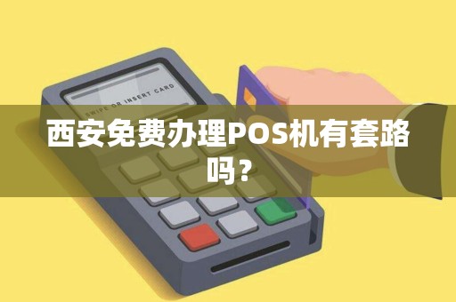 西安免费办理POS机有套路吗? 西安免费办理POS机有套路吗?