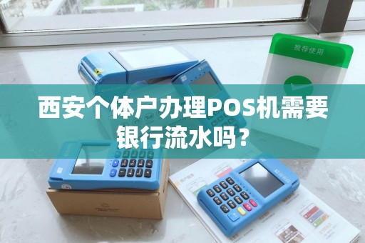 西安个体户办理POS机需要银行流水吗? 西安个体户办理POS机需要银行流水吗?