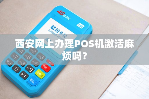 西安网上办理POS机激活麻烦吗? 西安网上办理POS机激活麻烦吗?