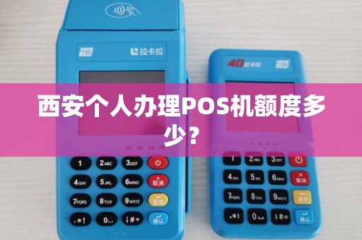西安个人办理POS机额度多少? 西安个人办理POS机额度多少?