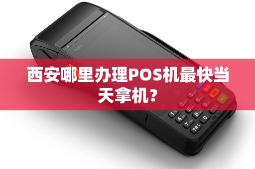 西安哪里办理POS机最快当天拿机? 西安哪里办理POS机最快当天拿机?