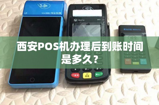 西安POS机办理后到账时间是多久? 西安POS机办理后到账时间是多久?