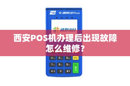 西安POS机办理后出现故障怎么维修? 西安POS机办理后出现故障怎么维修?