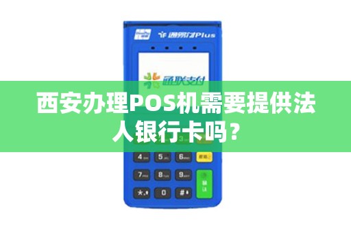 西安办理POS机需要提供法人银行卡吗? 西安办理POS机需要提供法人银行卡吗?