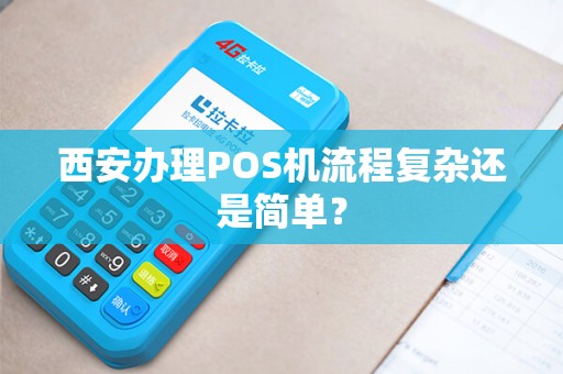 西安办理POS机流程复杂还是简单? 西安办理POS机流程复杂还是简单?