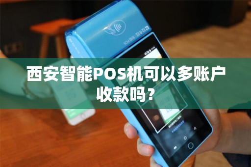 西安智能POS机可以多账户收款吗? 西安智能POS机可以多账户收款吗?