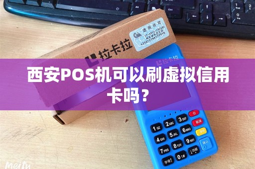 西安POS机可以刷虚拟信用卡吗? 西安POS机可以刷虚拟信用卡吗?