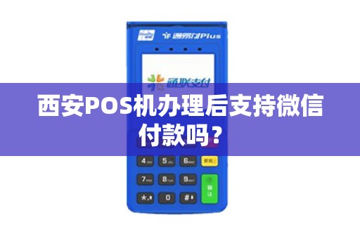 西安POS机办理后支持微信付款吗? 西安POS机办理后支持微信付款吗?