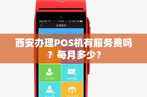 西安办理POS机有服务费吗?每月多少? 西安办理POS机有服务费吗?每月多少?