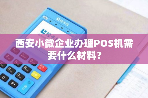 西安小微企业办理POS机需要什么材料? 西安小微企业办理POS机需要什么材料?
