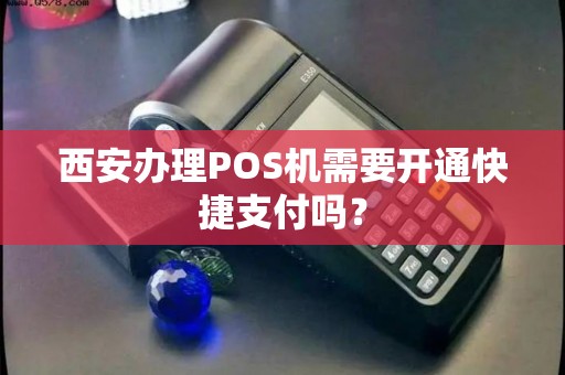 西安办理POS机需要开通快捷支付吗? 西安办理POS机需要开通快捷支付吗?