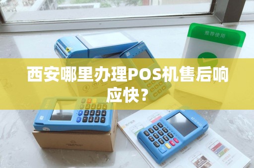 西安哪里办理POS机售后响应快? 西安哪里办理POS机售后响应快?