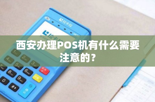 西安办理POS机有什么需要注意的? 西安办理POS机有什么需要注意的?