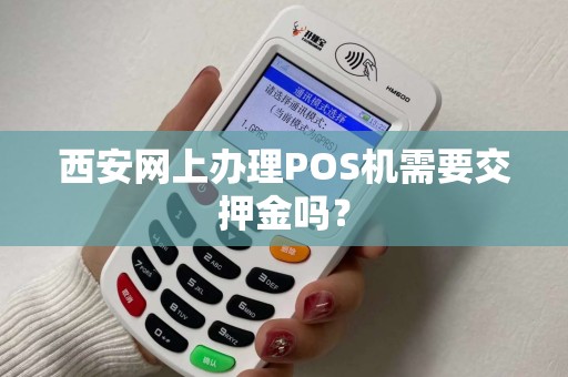 西安网上办理POS机需要交押金吗? 西安网上办理POS机需要交押金吗?