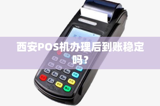 西安POS机办理后到账稳定吗? 西安POS机办理后到账稳定吗?