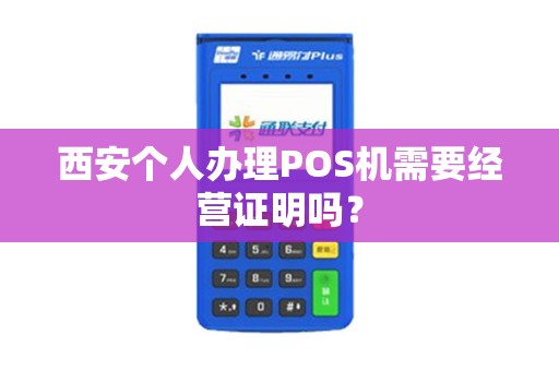西安个人办理POS机需要经营证明吗? 西安个人办理POS机需要经营证明吗?