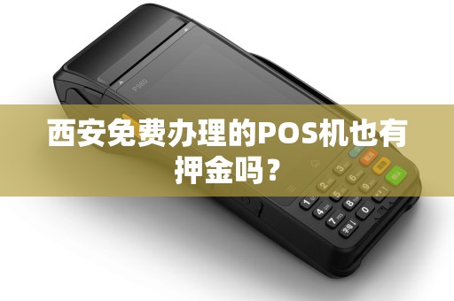 西安免费办理的POS机也有押金吗? 西安免费办理的POS机也有押金吗?