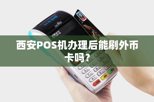 西安POS机办理后能刷外币卡吗? 西安POS机办理后能刷外币卡吗?