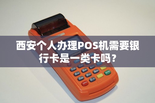 西安个人办理POS机需要银行卡是一类卡吗? 西安个人办理POS机需要银行卡是一类卡吗?