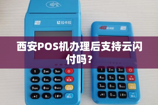 西安POS机办理后支持云闪付吗? 西安POS机办理后支持云闪付吗?