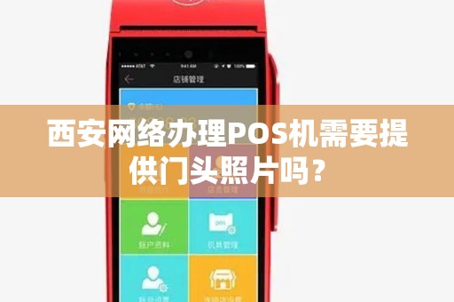 西安网络办理POS机需要提供门头照片吗? 西安网络办理POS机需要提供门头照片吗?