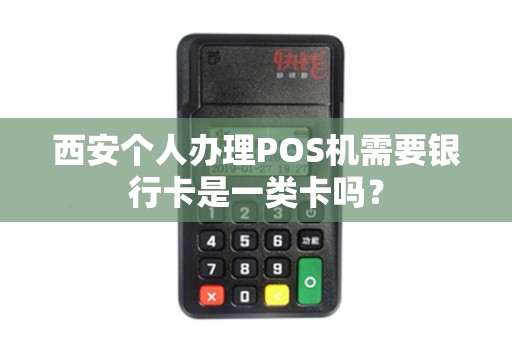西安个人办理POS机需要银行卡是一类卡吗? 西安个人办理POS机需要银行卡是一类卡吗?