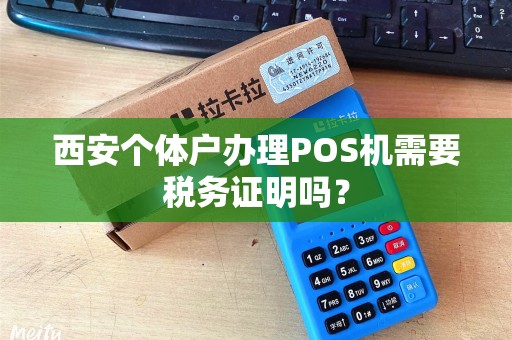 西安个体户办理POS机需要税务证明吗? 西安个体户办理POS机需要税务证明吗?