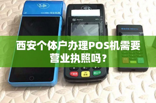西安个体户办理POS机需要营业执照吗? 西安个体户办理POS机需要营业执照吗?