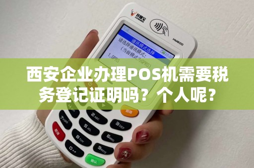 西安企业办理POS机需要税务登记证明吗?个人呢? 西安企业办理POS机需要税务登记证明吗?个人呢?