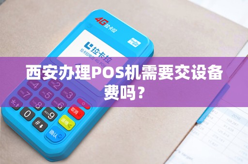 西安办理POS机需要交设备费吗? 西安办理POS机需要交设备费吗?