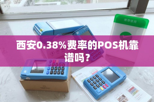 西安0.38%费率的POS机靠谱吗？