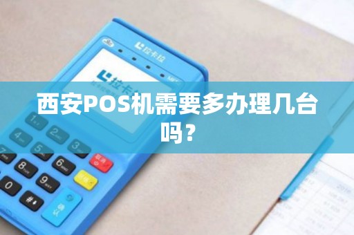 西安POS机需要多办理几台吗? 西安POS机需要多办理几台吗?