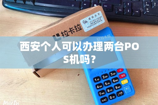 西安个人可以办理两台POS机吗? 西安个人可以办理两台POS机吗?