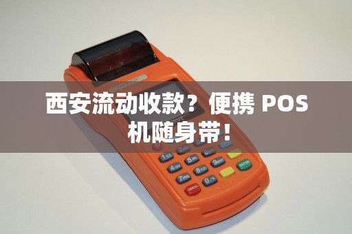 西安流动收款?便携 POS 机随身带! 西安流动收款?便携 POS 机随身带!