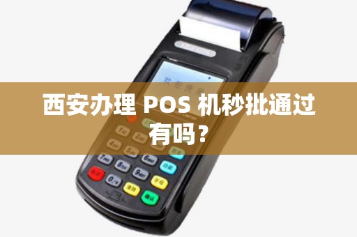 西安办理 POS 机秒批通过有吗? 西安办理 POS 机秒批通过有吗?