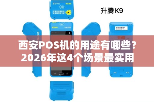 西安POS机的用途有哪些?2026年这4个场景最实用 西安POS机的用途有哪些?2026年这4个场景最实用