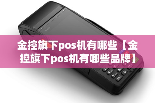 金控旗下pos机有哪些【金控旗下pos机有哪些品牌】 金控旗下pos机有哪些【金控旗下pos机有哪些品牌】