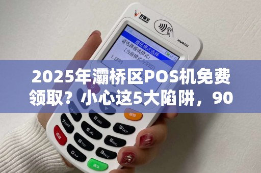 2025年灞桥区POS机免费领取？小心这5大陷阱，90%商家已中招！