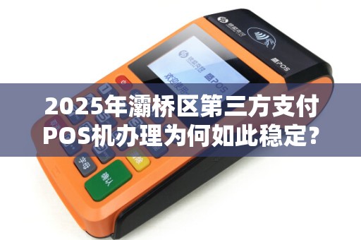2025年灞桥区第三方支付POS机办理为何如此稳定?揭秘背后的3大关键因素! 2025年灞桥区第三方支付POS机办理为何如此稳定?揭秘背后的3大关键因素!