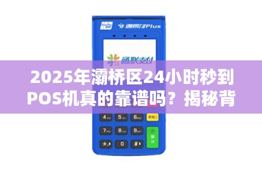 2025年灞桥区24小时秒到POS机真的靠谱吗？揭秘背后隐藏的3大风险！